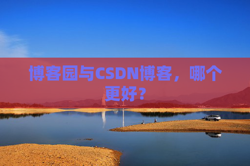 博客园与CSDN博客,哪个更好?